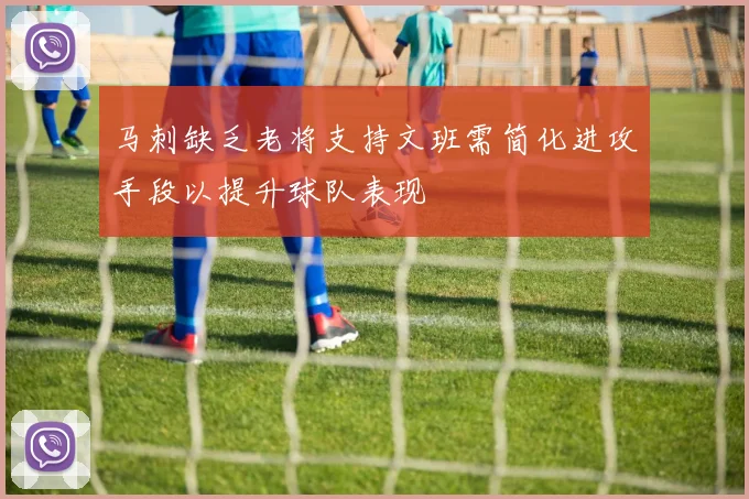 马刺缺乏老将支持文班需简化进攻手段以提升球队表现