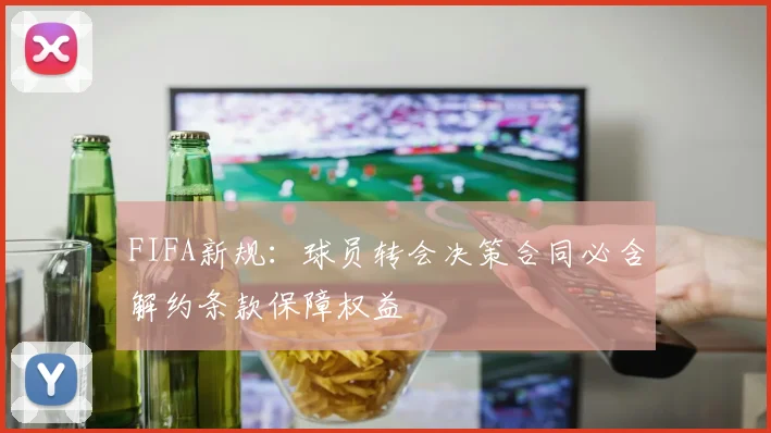 FIFA新规：球员转会决策合同必含解约条款保障权益