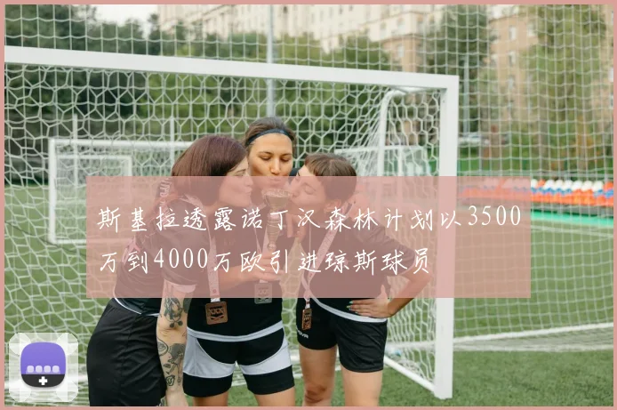 斯基拉透露诺丁汉森林计划以3500万到4000万欧引进琼斯球员